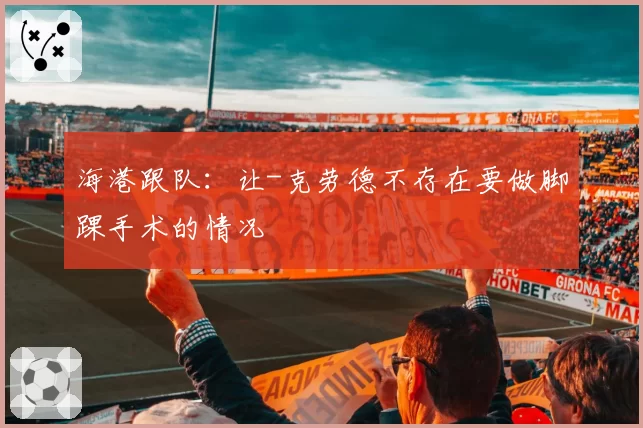 海港跟队：让-克劳德不存在要做脚踝手术的情况