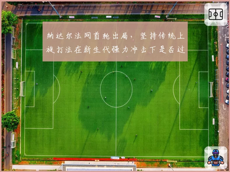 纳达尔法网首轮出局，坚持传统上旋打法在新生代强力冲击下是否过时？