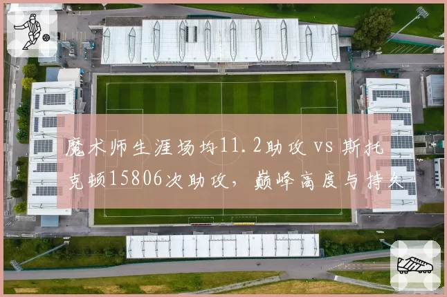 魔术师生涯场均11.2助攻 vs 斯托克顿15806次助攻,巅峰高度与持久度的较量
