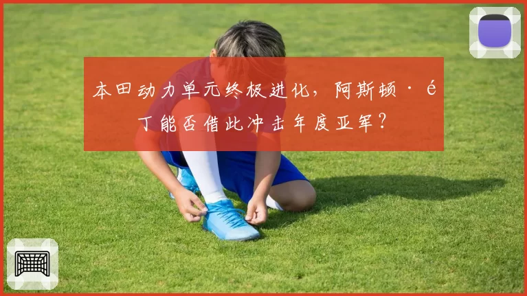 本田动力单元终极进化，阿斯顿·马丁能否借此冲击年度亚军？