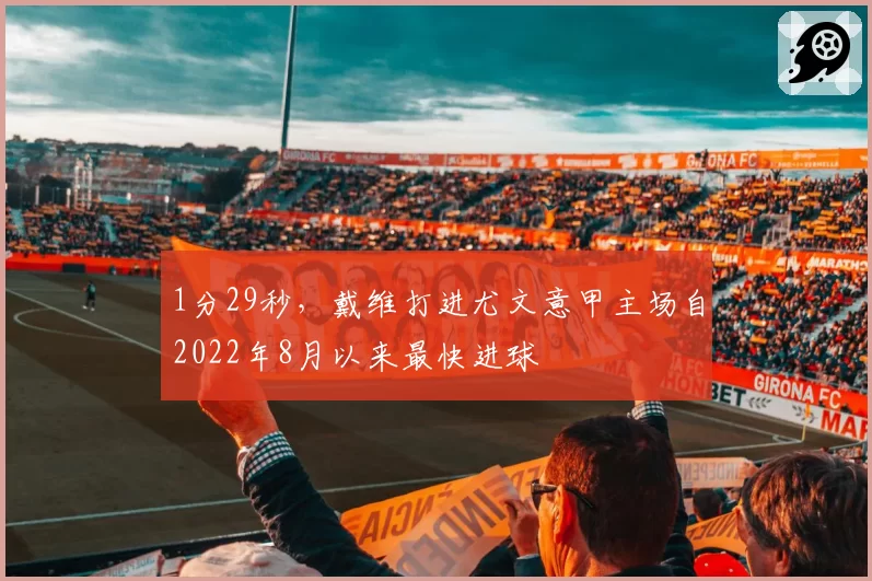 1分29秒，戴维打进尤文意甲主场自2022年8月以来最快进球