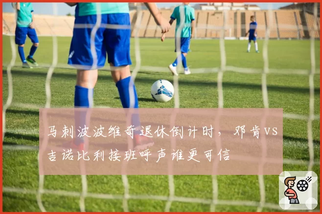 马刺波波维奇退休倒计时，邓肯vs吉诺比利接班呼声谁更可信