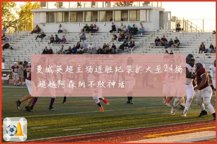 曼城英超主场连胜纪录扩大至24场 超越阿森纳不败神话
