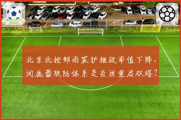 北京北控邹雨宸护框效率值下降，闵鹿蕾联防体系是否该重启双塔？