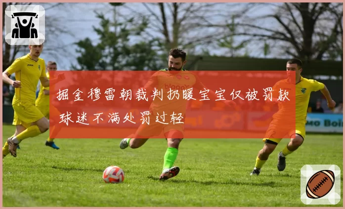 掘金穆雷朝裁判扔暖宝宝仅被罚款 球迷不满处罚过轻