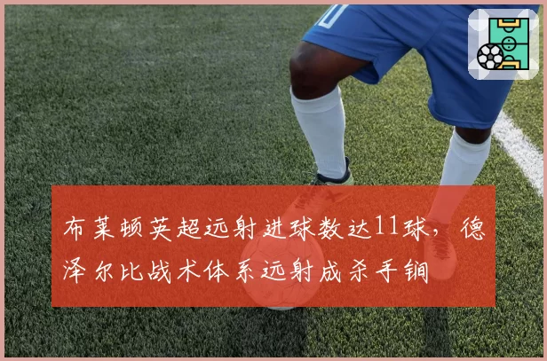 布莱顿英超远射进球数达11球,德泽尔比战术体系远射成杀手锏